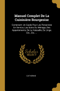 Manuel Complet De La Cuisinire Bourgeoise: Contenant: Un Guide Pour Les Personnes En Service, Les Soins Du Mnage, Des Appartements, De La Vaisselle, Du Linge, Etc., Etc. ...