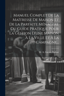 Manuel Complet de La Maitresse de Maison Et de La Parfaite Menagere Ou Guide Pratique Pour La Gestion D'Une Maison a la Ville Et a la Campagne...