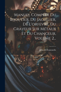Manuel Complet Du Bijoutier, Du Jaoillier, de L'Orfevre, Du Graveur Sur Metaux Et Du Changeur, Volume 2...