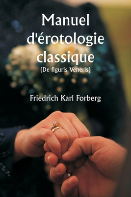 Manuel d'?rotologie classique (De figuris Veneris) - Forberg, Friedrich Karl