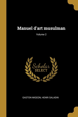 Manuel d'art musulman; Volume 2 - Migeon, Gaston, and Saladin, Henri