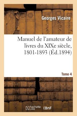 Manuel de l'Amateur de Livres Du Xixe Si?cle, 1801-1893 T. IV (H-La Mes) - Vicaire, Georges