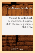 Manuel de Sant?. Dict. de M?decine, d'Hygi?ne Et de Pharmacie Pratiques, (?d.1856)