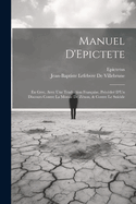 Manuel d'Epictete: En Grec, Avec Une Traduction Fran?aise, Pr?c?de? d'Un Discours Contre La Morale de Z?non, & Contre Le Su?cide