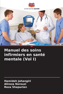 Manuel des soins infirmiers en sant? mentale (Vol I) - Jahangiri, Hamideh, and Norouzi, Alireza, and Shapurian, Reza