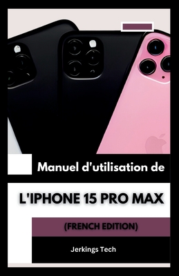 Manuel d'utilisation de l'iPhone 15 Pro Max (French Edition) - Tech, Jerkings