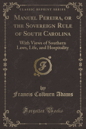 Manuel Pereira, or the Sovereign Rule of South Carolina: With Views of Southern Laws, Life, and Hospitality (Classic Reprint)