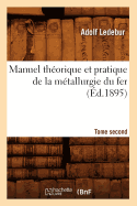 Manuel Th?orique Et Pratique de la M?tallurgie Du Fer. Tome Second (?d.1895)