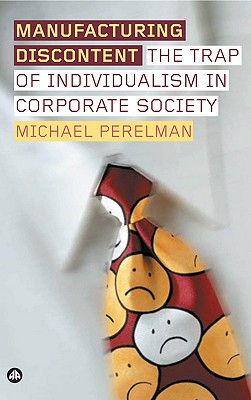 Manufacturing Discontent: The Trap Of Individualism In Corporate Society - Perelman, Michael