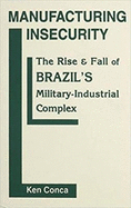 Manufacturing Insecurity: The Rise and Fall of Brazil's Military-Industrial Complex