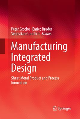 Manufacturing Integrated Design: Sheet Metal Product and Process Innovation - Groche, Peter (Editor), and Bruder, Enrico (Editor), and Gramlich, Sebastian (Editor)