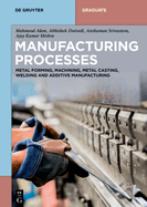 Manufacturing Processes: Metal Forming, Machining, Metal Casting, Welding and Additive Manufacturing
