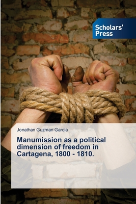 Manumission as a political dimension of freedom in Cartagena, 1800 - 1810. - Guzman Garcia, Jonathan