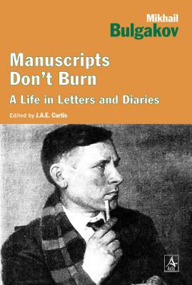 Manuscripts Don't Burn: Mikhail Bulgakov a Life in Letters and Diaries - Curtis, J a E (Editor)