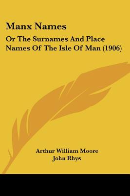 Manx Names: Or The Surnames And Place Names Of The Isle Of Man (1906) - Moore, Arthur William, and Rhys, John (Foreword by)