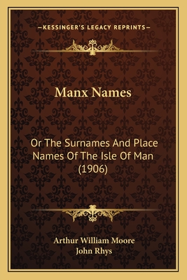 Manx Names: Or The Surnames And Place Names Of The Isle Of Man (1906) - Moore, Arthur William, and Rhys, John (Foreword by)