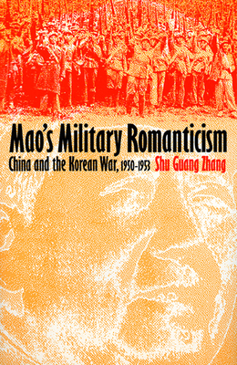 Mao's Military Romanticism: China and the Korean War, 1950-1953 - Zhang, Shu Guang
