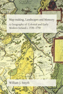 Map-Making, Landscapes and Memory: A Geography of Colonial and Early Modern Ireland, C.1530-1750 - Smyth, William J.