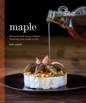 Maple: 100 Sweet and Savory Recipes Featuring Pure Maple Syrup - Webster, Katie
