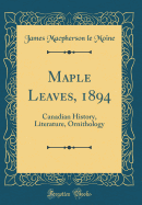 Maple Leaves, 1894: Canadian History, Literature, Ornithology (Classic Reprint)