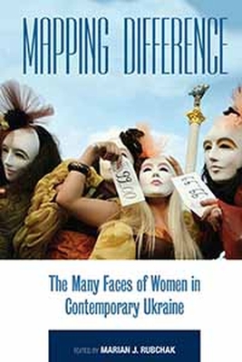 Mapping Difference: The Many Faces of Women in Contemporary Ukraine - Rubchak, Marian J. (Editor)