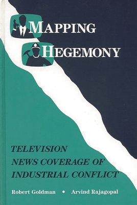 Mapping Hegemony: Television News and Industrial Conflict - Rajagopal, Arvind, and Goldman, Robert, Dr.