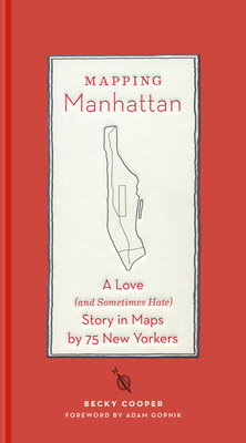 Mapping Manhattan: A Love (and Sometimes Hate) Story in Maps by 75 New Yorkers - Cooper, Becky, and Gopnik, Adam (Foreword by)