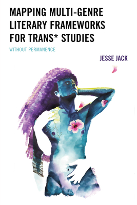 Mapping Multi-Genre Literary Frameworks for Trans* Studies: Without Permanence - Jack, Jesse