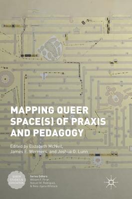 Mapping Queer Space(s) of PRAXIS and Pedagogy - McNeil, Elizabeth (Editor), and Wermers, James E (Editor), and Lunn, Joshua O (Editor)