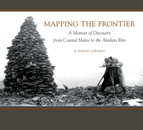 Mapping the Frontier: A Memoir of Discovery from Coastal Maine to the Alaskan Rim