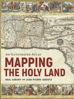 Mapping the Holy Land: An Illustrated Atlas - Asbury, Neal, and Isbouts, Jean-Pierre