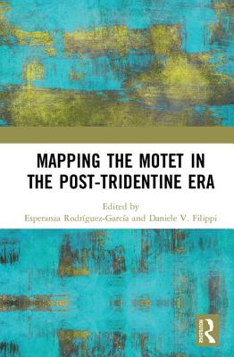 Mapping the Motet in the Post-Tridentine Era - Rodrguez-Garca, Esperanza (Editor), and Filippi, Daniele V (Editor)