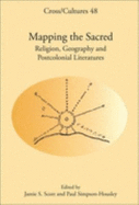 Mapping the Sacred: Religion, Geography and Postcolonial Literatures - Scott, Jamie S. (Volume editor), and Simpson-Housley, Paul (Volume editor)