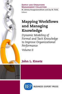 Mapping Workflows and Managing Knowledge: Dynamic Modeling of Formal and Tacit Knowledge to Improve Organizational Performance, Volume II - Kmetz, John L, Dr.