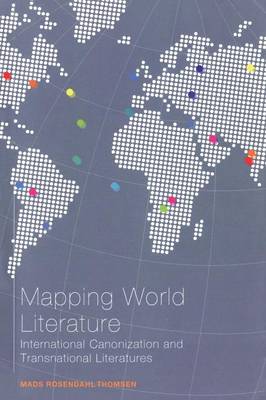 Mapping World Literature: International Canonization and Transnational Literatures - Rosendahl Thomsen, Mads