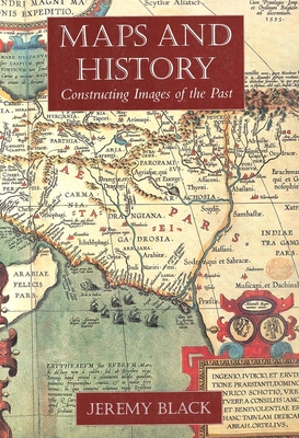 Maps and History: Constructing Images of the Past - Black, Jeremy