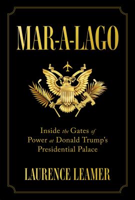 Mar-A-Lago: Inside the Gates of Power at Donald Trump's Presidential Palace - Leamer, Laurence