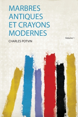 Marbres Antiques Et Crayons Modernes - Potvin, Charles (Creator)