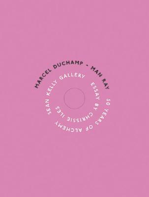 Marcel Duchamp/Man Ray: 50 Years of Alchemy - Duchamp, Marcel, and Ray, Man (Photographer), and Kelly, Sean (Contributions by)