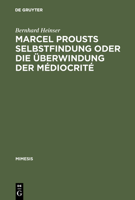 Marcel Prousts Selbstfindung Oder Die ?berwindung Der M?diocrit?: Versuch Einer Deutung Des Sainte-Beuve-Essai - Heinser, Bernhard