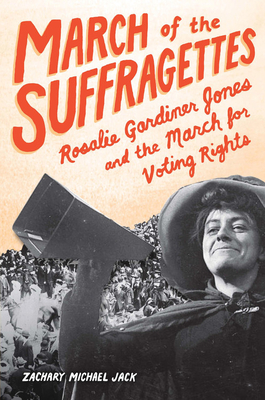 March of the Suffragettes: Rosalie Gardiner Jones and the March for Voting Rights - Jack, Zachary Michael