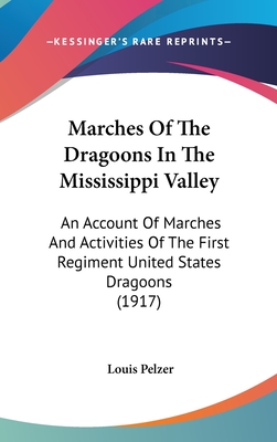 Marches Of The Dragoons In The Mississippi Valley: An Account Of Marches And Activities Of The First Regiment United States Dragoons (1917) - Pelzer, Louis