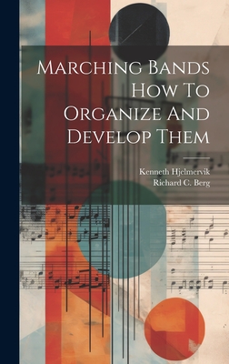 Marching Bands How To Organize And Develop Them - Hjelmervik, Kenneth, and Berg, Richard C