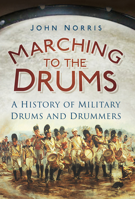 Marching to the Drums: A History of Military Drums and Drummers - Norris, John