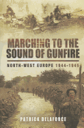Marching to the Sound of Gunfire: North-West Europe 1944-1945