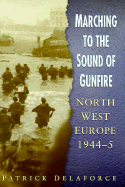 Marching to the Sound of Gunfire: North West Europe 1944-5
