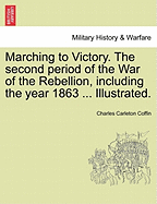 Marching to Victory. The second period of the War of the Rebellion, including the year 1863 ... Illustrated.