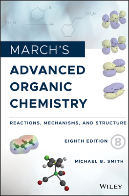 March's Advanced Organic Chemistry: Reactions, Mechanisms, and Structure - Smith, Michael B