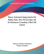 Marci Antonini Imperatoris De Rebus Suis, Sive De Eis Qae Ad Se Pertinere Censebat, Libri XII (1652)