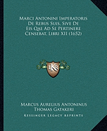 Marci Antonini Imperatoris De Rebus Suis, Sive De Eis Qae Ad Se Pertinere Censebat, Libri XII (1652) - Antoninus, Marcus Aurelius, and Gatakeri, Thomas